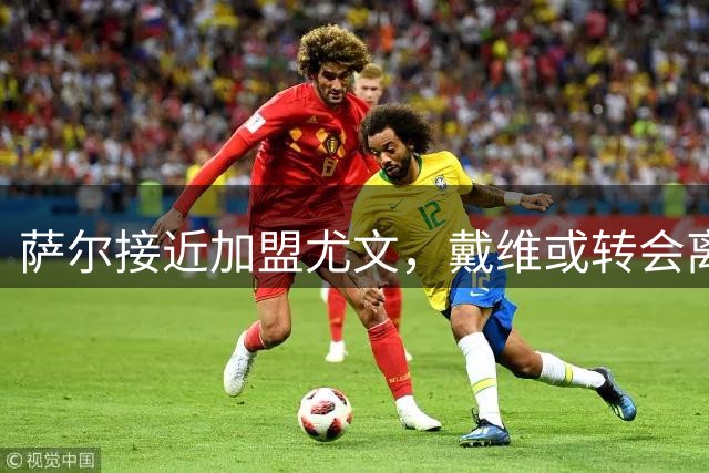 萨尔接近加盟尤文，戴维或转会离队
