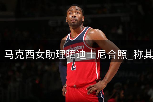 马克西女助理晒迪士尼合照 称其是唯一能让自己挑战过山车的伙伴